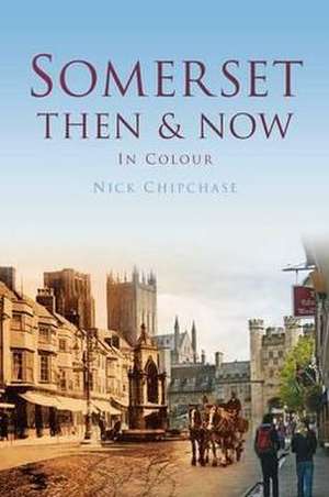 Somerset Then & Now: In Colour de Nick Chipchase