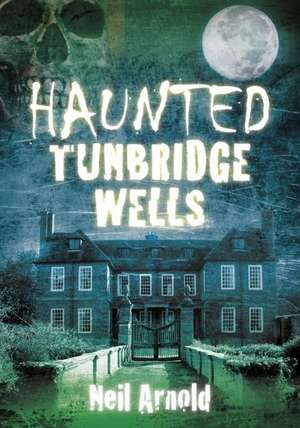 Haunted Tunbridge Wells de Neil Arnold