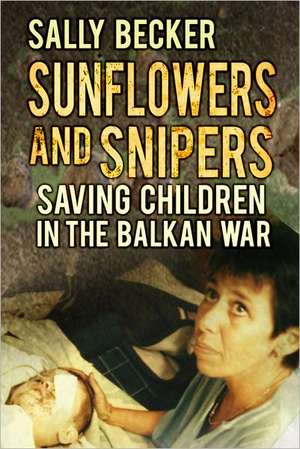 Sunflowers and Snipers: Saving Children in the Balkan War de Sally Becker