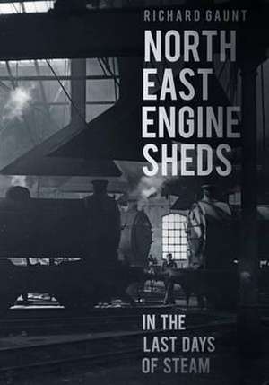 North East Engine Sheds in the Last Days of Steam de Richard Gaunt