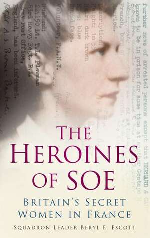 The Heroines of SOE de Squadron Leader Beryl E Escott