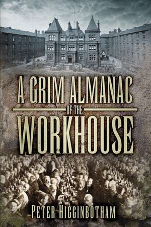 A Grim Almanac of the Workhouse de Peter Higginbotham