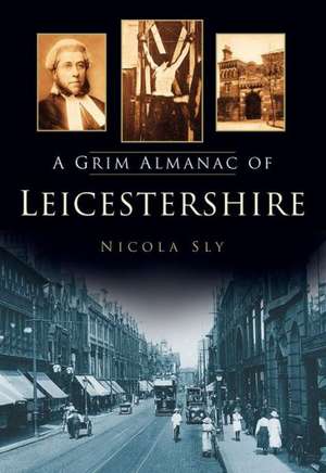 A Grim Almanac of Leicestershire de Nicola Sly