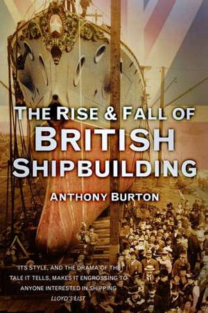 The Rise and Fall of British Shipbuilding de Anthony Burton