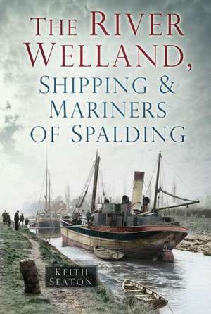 The River Welland, Shipping & Mariners of Spalding de Keith Seaton