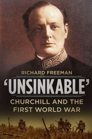 Unsinkable: Churchill and the First World War de Richard Freeman