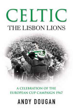 Celtic: The Lisbon Lions de Andy Dougman