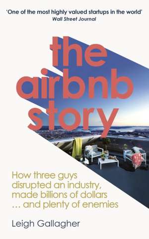 Airbnb Story: How Three Guys Disrupted an Industry, Made Billions of Dollars ... and Plenty of Enemies de Leigh Gallagher