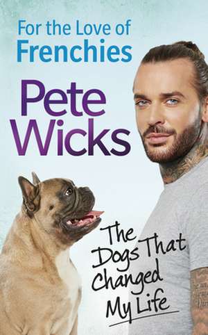 For the Love of Frenchies: The Dogs That Changed My Life de Pete Wicks