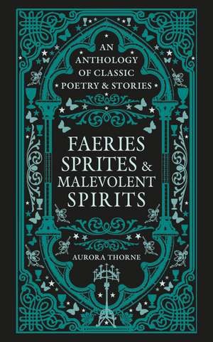 Faeries, Sprites & Malevolent Spirits: An anthology of classic poetry & stories de Aurora Thorne