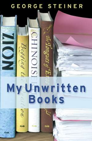 My Unwritten Books de George Steiner