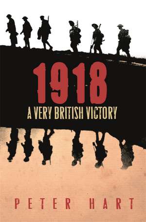 1918: A Very British Victory de Peter Hart