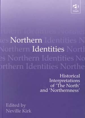 Northern Identities: Historical Interpretations of ‘the North’ and ‘Northernness’ de Neville Kirk