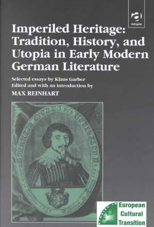 Imperiled Heritage: Tradition, History and Utopia in Early Modern German Literature: Selected Essays by Klaus Garber de Max Reinhart