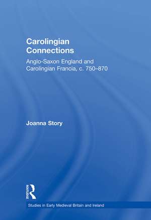 Carolingian Connections: Anglo-Saxon England and Carolingian Francia, c. 750–870 de Joanna Story