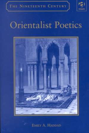 Orientalist Poetics: The Islamic Middle East in Nineteenth-Century English and French Poetry de Emily A. Haddad