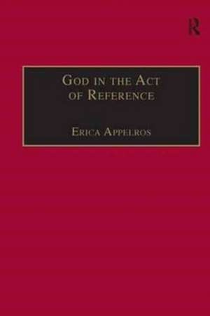 God in the Act of Reference: Debating Religious Realism and Non-Realism de Erica Appelros