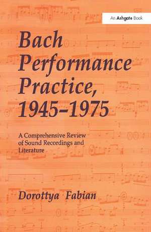 Bach Performance Practice, 1945–1975: A Comprehensive Review of Sound Recordings and Literature de Dorottya Fabian