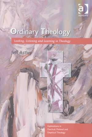 Ordinary Theology: Looking, Listening and Learning in Theology de Jeff Astley