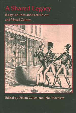 A Shared Legacy: Essays on Irish and Scottish Art and Visual Culture de Fintan Cullen