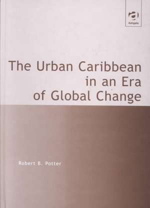 The Urban Caribbean in an Era of Global Change de Robert B. Potter