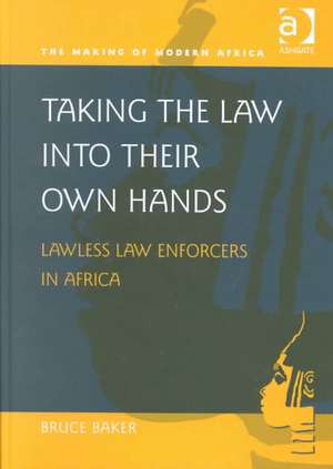 Taking the Law into their Own Hands: Lawless Law Enforcers in Africa de Bruce Baker