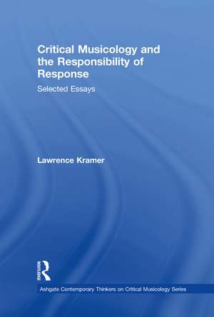 Critical Musicology and the Responsibility of Response: Selected Essays de Lawrence Kramer