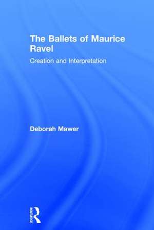 The Ballets of Maurice Ravel: Creation and Interpretation de Deborah Mawer