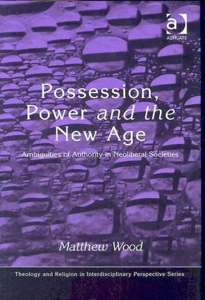 Possession, Power and the New Age: Ambiguities of Authority in Neoliberal Societies de Matthew Wood