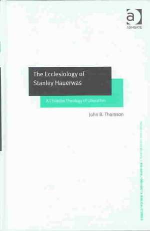 The Ecclesiology of Stanley Hauerwas: A Christian Theology of Liberation de John B. Thomson