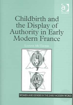 Childbirth and the Display of Authority in Early Modern France de Lianne McTavish