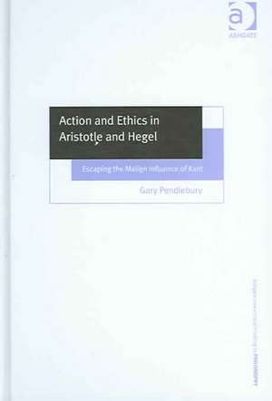 Action and Ethics in Aristotle and Hegel: Escaping the Malign Influence of Kant de Gary Pendlebury