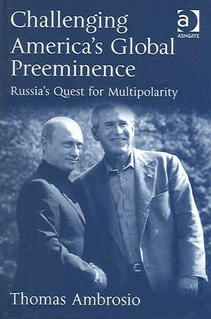 Challenging America's Global Preeminence: Russia's Quest for Multipolarity de Thomas Ambrosio