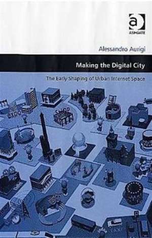 Making the Digital City: The Early Shaping of Urban Internet Space de Alessandro Aurigi