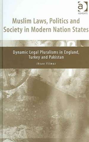 Muslim Laws, Politics and Society in Modern Nation States: Dynamic Legal Pluralisms in England, Turkey and Pakistan de Ihsan Yilmaz