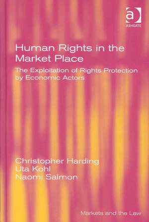 Human Rights in the Market Place: The Exploitation of Rights Protection by Economic Actors de Christopher Harding