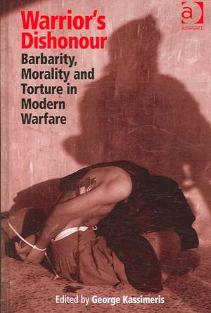 Warrior's Dishonour: Barbarity, Morality and Torture in Modern Warfare de George Kassimeris