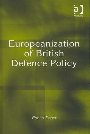 Europeanization of British Defence Policy de Robert Dover