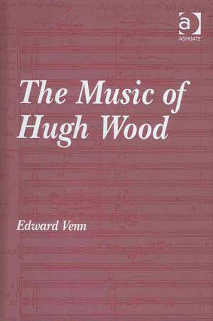 The Music of Hugh Wood de Edward Venn