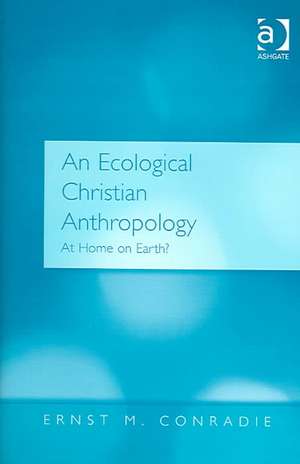 An Ecological Christian Anthropology: At Home on Earth? de Ernst M. Conradie