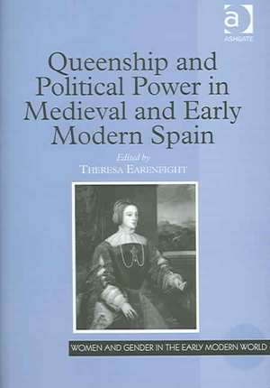 Queenship and Political Power in Medieval and Early Modern Spain de Theresa Earenfight