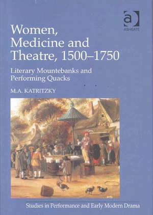 Women, Medicine and Theatre 1500–1750: Literary Mountebanks and Performing Quacks de M. A. Katritzky