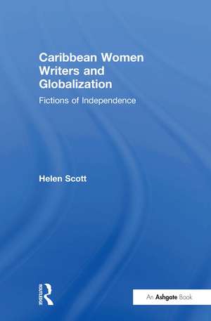 Caribbean Women Writers and Globalization: Fictions of Independence de Helen C. Scott