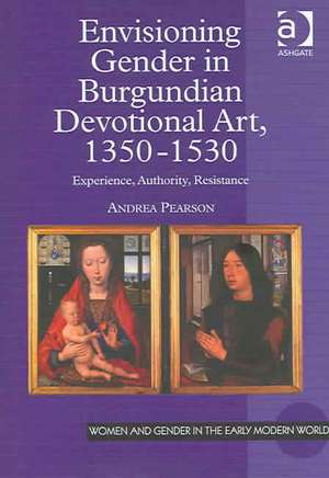 Envisioning Gender in Burgundian Devotional Art, 1350–1530: Experience, Authority, Resistance de Andrea Pearson