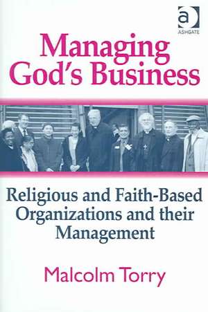 Managing God's Business: Religious and Faith-Based Organizations and their Management de Malcolm Torry