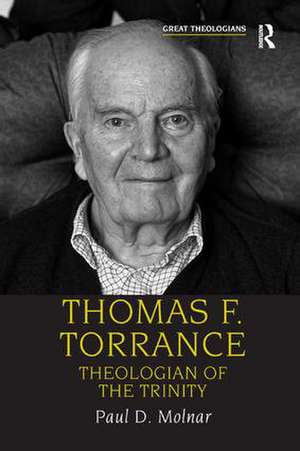 Thomas F. Torrance: Theologian of the Trinity de Paul D. Molnar