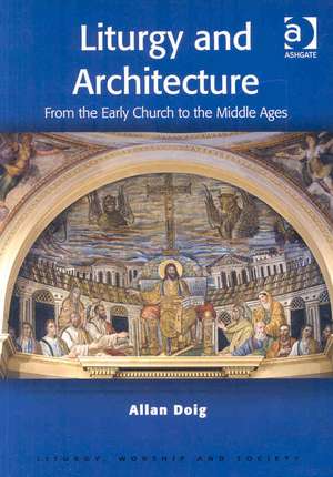 Liturgy and Architecture: From the Early Church to the Middle Ages de Allan Doig