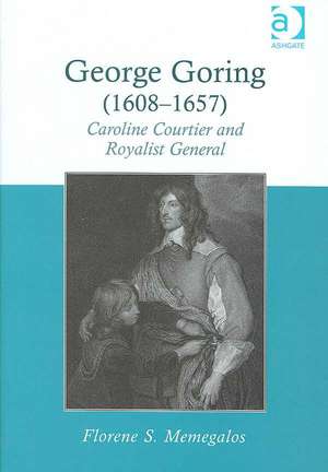 George Goring (1608–1657): Caroline Courtier and Royalist General de Florene S. Memegalos