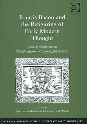 Francis Bacon and the Refiguring of Early Modern Thought: Essays to Commemorate The Advancement of Learning (1605–2005) de Catherine Gimelli Martin