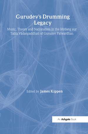 Gurudev's Drumming Legacy: Music, Theory and Nationalism in the Mrdang aur Tabla Vadanpaddhati of Gurudev Patwardhan de James Kippen